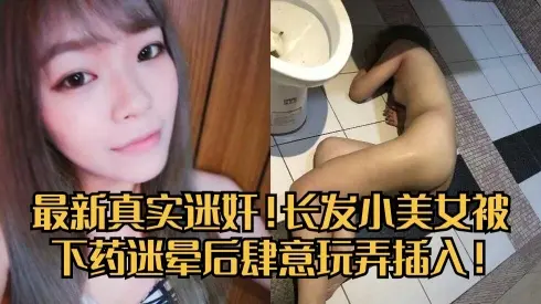 最新真实迷奸！长发小美女被下药迷晕后肆意玩弄插入！