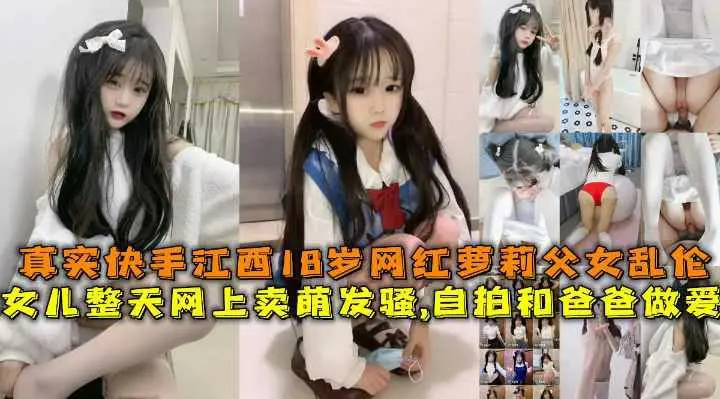 真实快手江西18岁网红萝莉父女乱伦，女儿整天网上卖萌发骚,自拍和爸爸做爱，视频发给粉丝被粉丝曝光