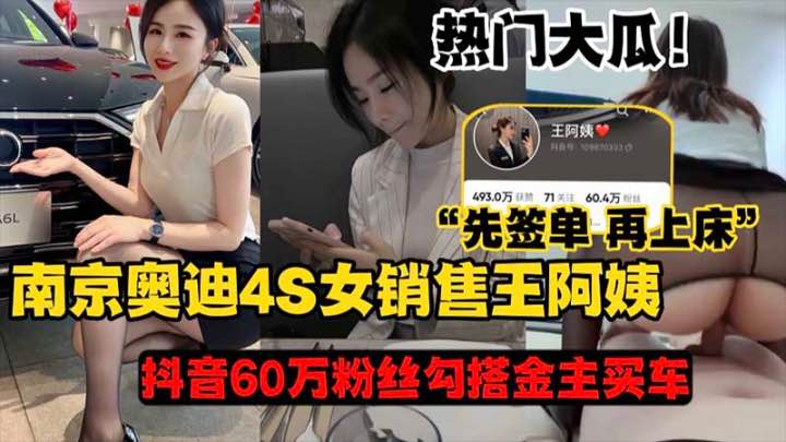 【热门大瓜】南京奥迪4S女销售王阿姨_抖音60万粉丝勾搭金主买车'先签单再上床1