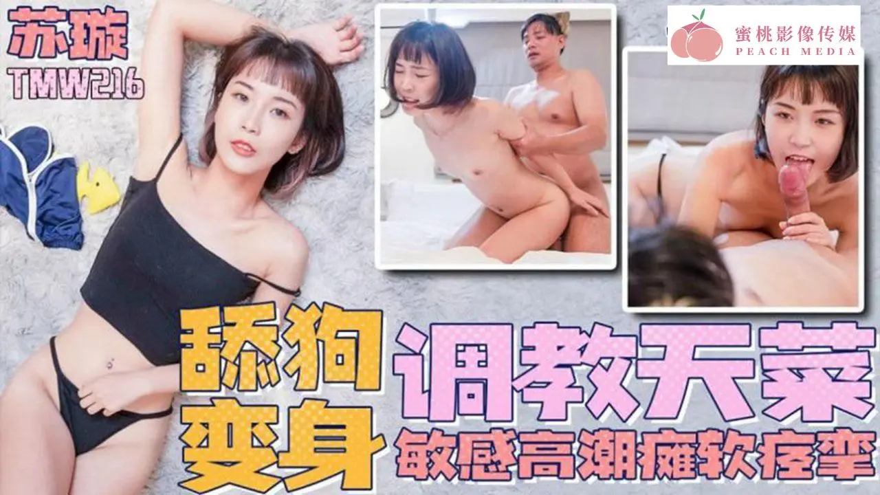 TMW216.苏璇.舔狗变身调教天才.敏感高潮瘫软痉挛