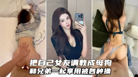 富二代把自己的女友调教成一条小母狗和兄弟一起享用女神精盆