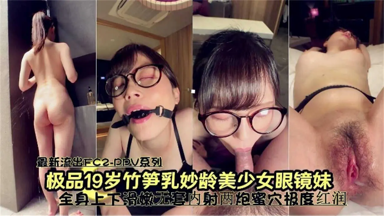 极品19岁妙龄少女眼镜妹，全身滑嫩无套内射两炮蜜穴