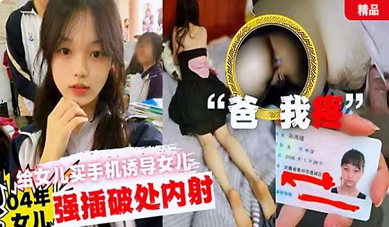 ”爸“我疼，父亲给女儿买手机诱导女儿口交最后强插破处内射