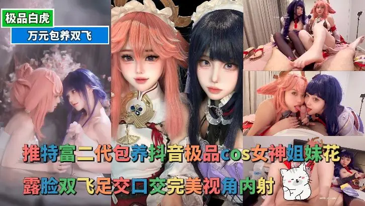 万元双飞 - 推特富二代包养抖音极品cos女神姐妹花，露脸双飞足交口交完美视角内射