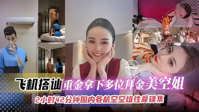 空姐黑料-飞机搭讪 重金拿下多位拜金女神空姐 两小时42分钟国内各大航空空姐真实制服性爱锦集--