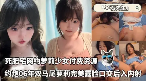 贵在露脸死肥宅网约萝莉少女「91石先生」付费资源_约炮06年双马尾萝莉完美露脸跪着口交后入内射