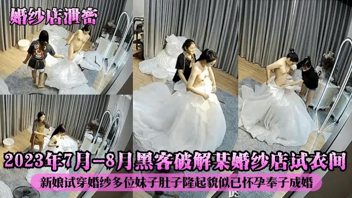 【婚纱店泄密】2023年7月-8月黑客破解某婚纱店试衣间!新娘试穿婚纱多位妹子肚子隆起貌似已怀孕奉子成