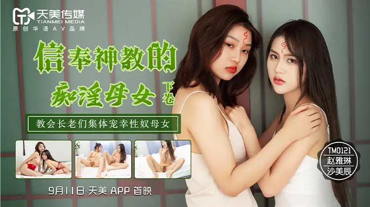 天美传媒TM0122 信奉神教的痴淫母女下卷-沙美辰 赵雅琳