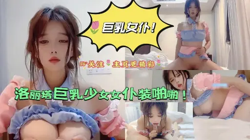 【巨乳女仆】洛丽塔巨乳少女女仆装啪啪