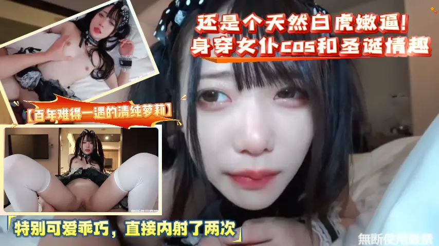 百年难得一遇的清纯萝莉还是个天然白虎嫩逼身穿女仆cos和圣诞情趣_特别可爱乖巧