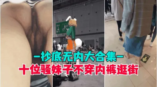 【抄底无内】盘点那些穿裙子不穿内裤的骚逼小穴和屁股都被拍光了超高清抄底偷拍全是无内的极品和男朋…