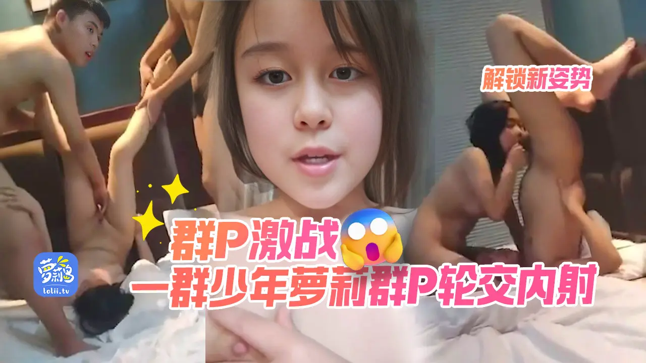 【群P推荐】各种姿势全程对话一群少年萝莉集体乱交群P