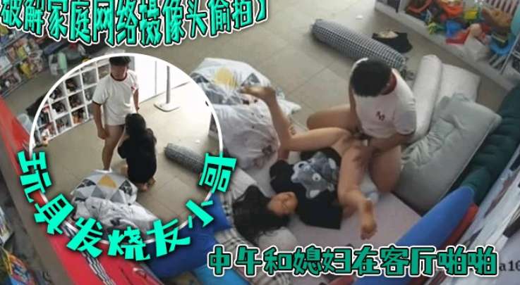 家庭监控破解，中午和媳妇操逼视频记录