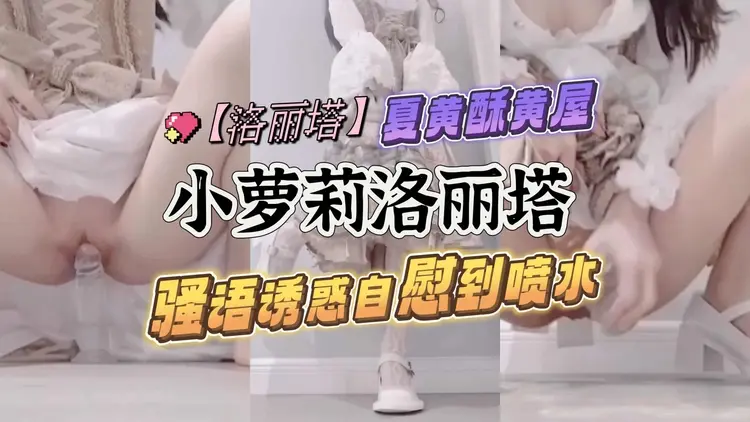 洛丽塔小萝莉骚语诱惑自慰到喷水