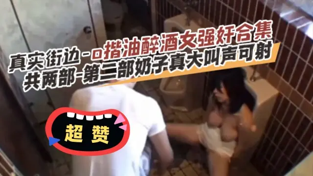 真实户外街边强奸醉酒女大合集-简直不要太真实-