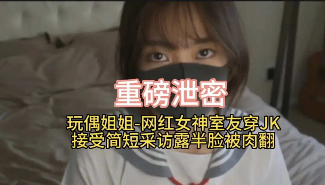 重磅泄密                           玩偶姐姐-网红女神室友穿JK接受简短采访露半脸被肉翻