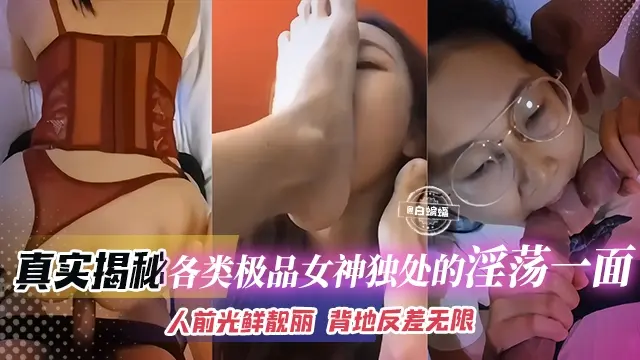 【真实揭秘-高冷女神】各类极品美女私下的淫荡一面，人前光鲜靓丽人后以母狗为荣