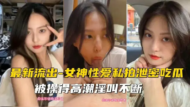 【最新流出】女神性爱私拍泄密吃瓜，被操到高潮淫叫不断