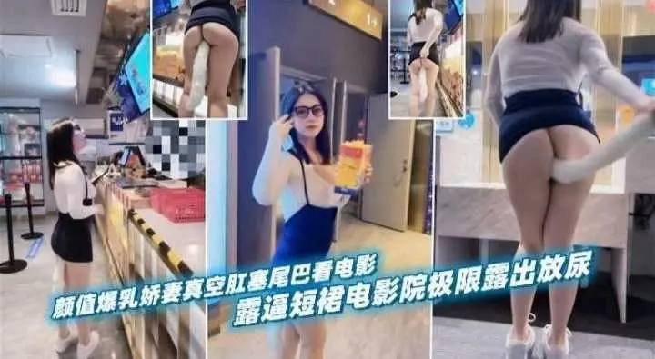 户外露出-高颜值女神娇妻 戴着肛塞电影院极限露出-