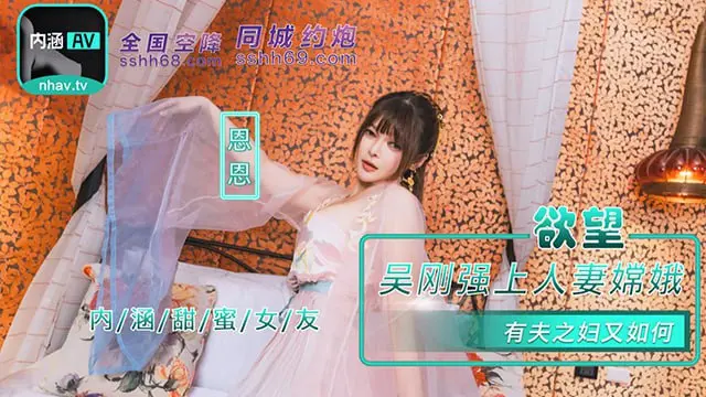 『内涵甜蜜女友』NHAV-085 吴刚强上人妻嫦娥 有夫之妇又如何 恩恩