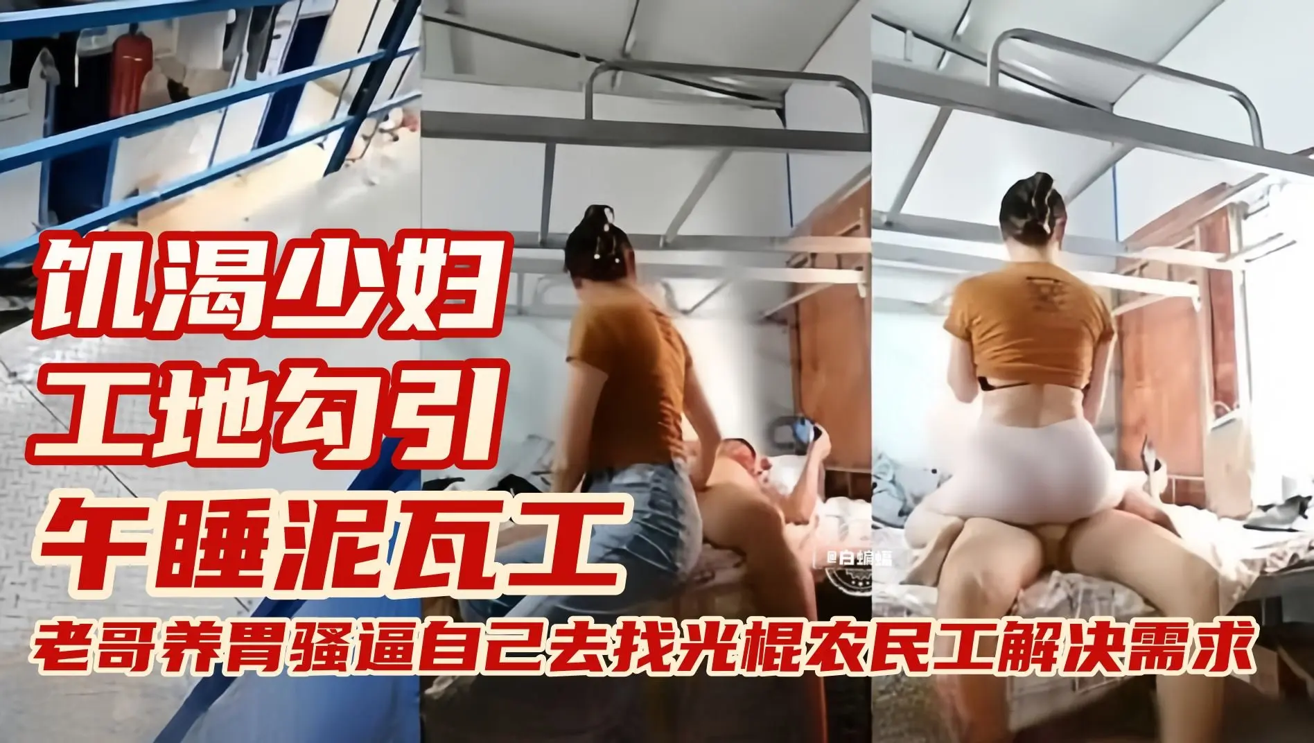 【工地勾引泥瓦工】饥渴少妇午睡时间工地宿舍勾引农民工，老公阳痿自己只能去工地找光棍解决需求了~