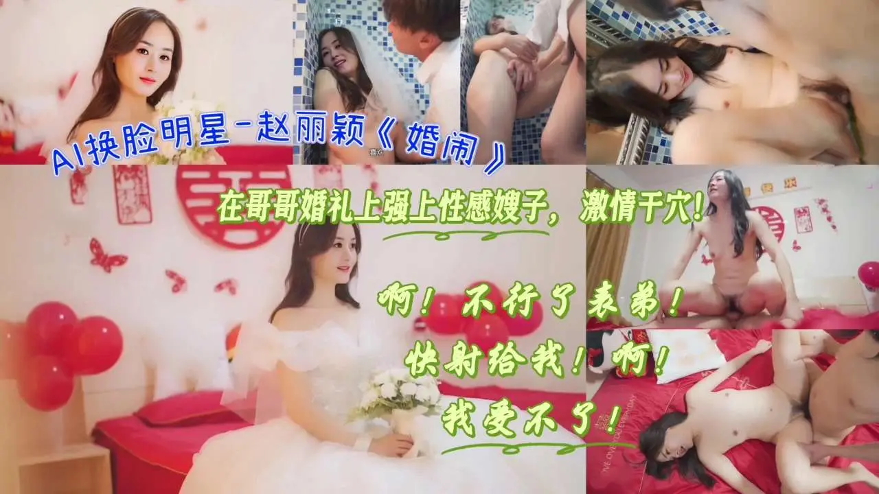 AI换脸明星-赵丽颖《婚闹》在哥哥婚礼上强上性感嫂子， 激情干穴！啊！不行了表弟！ 快射给我！啊！我受不了！