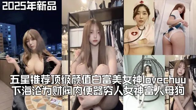 五星推荐顶级颜值白富美女神【lovechuu】下海沦为财阀肉便器真正的穷人女神富人母狗