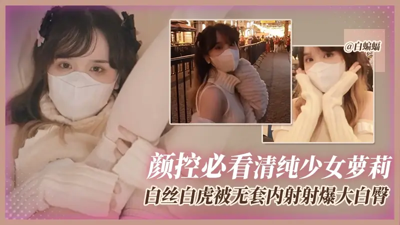 颜控必看清纯美少女系列-白丝白虎嫩萝莉被无套内射精液灌满骚穴