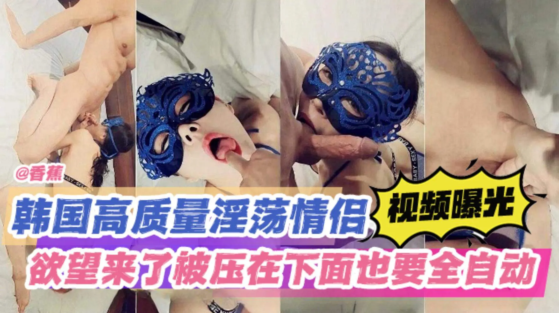 稀缺资源-韩国高质量绿帽淫妻情侣，欲望来了被压在下面也要全自动！
