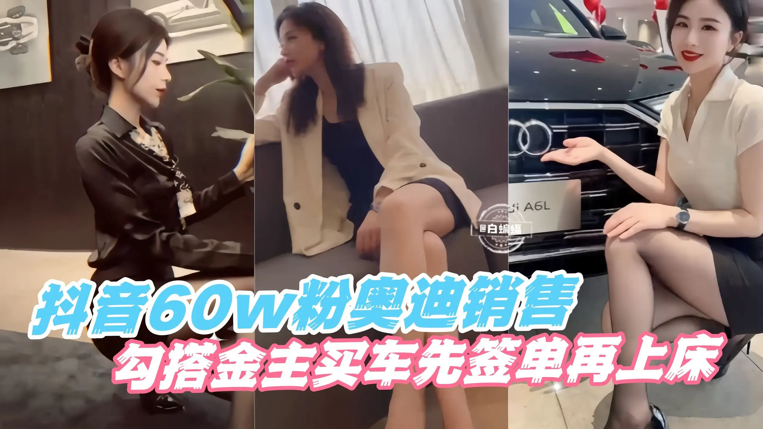 抖音60万粉丝奥迪销售，勾搭金主买车先签单再上床