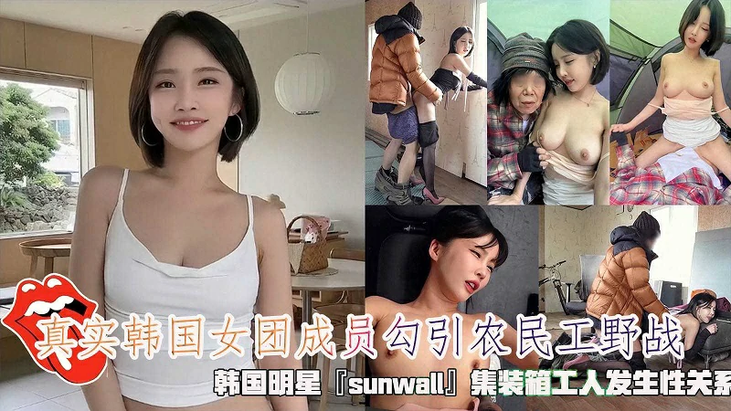 韩国明星『sunwall』勾引集装箱工人野战发生性关系