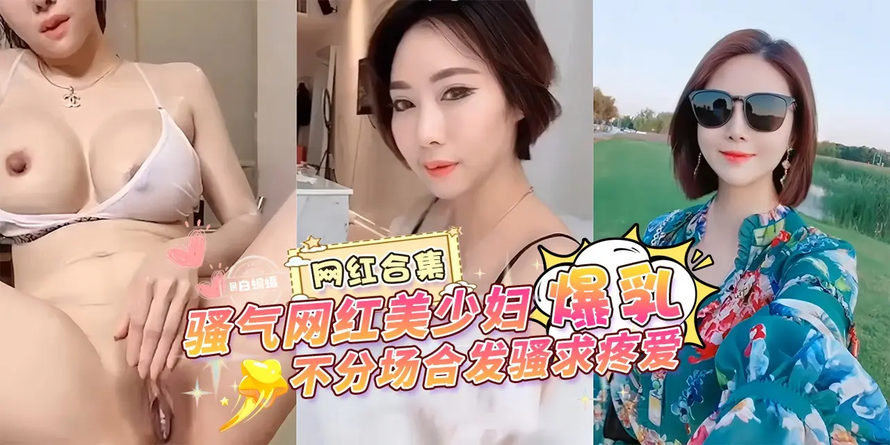 网曝万人求资源-网红大合集 骚气网红美少妇‘爆乳’不分场合发骚求疼爱-