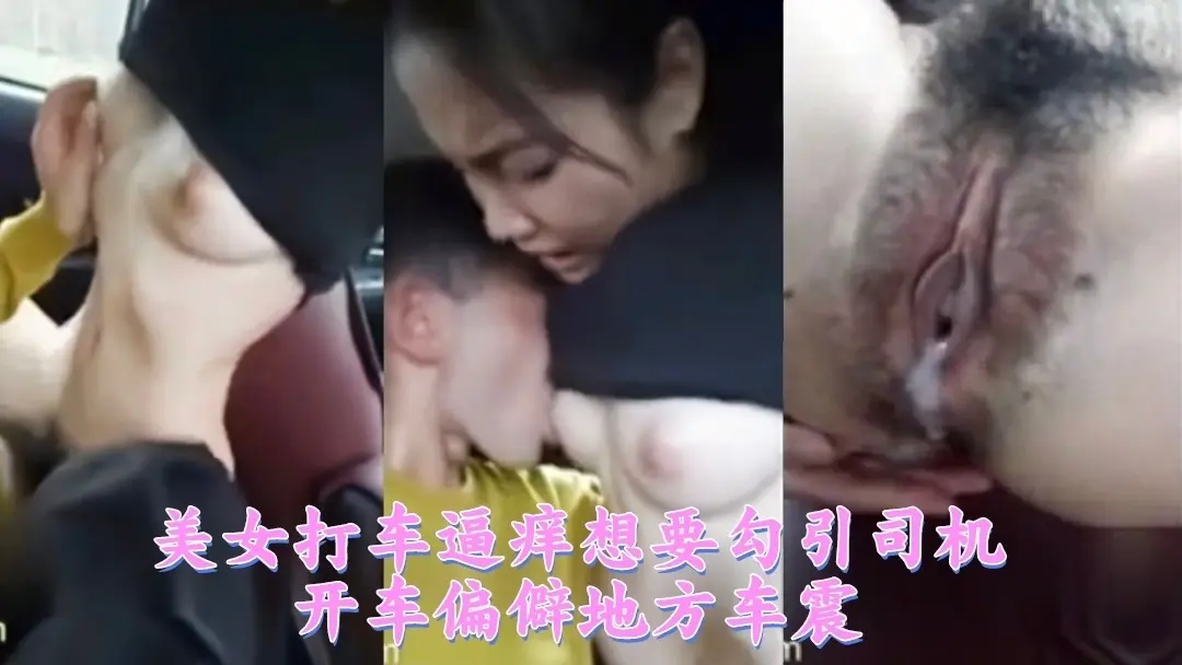 美女打车逼痒想要勾引司机开车偏僻地方车震