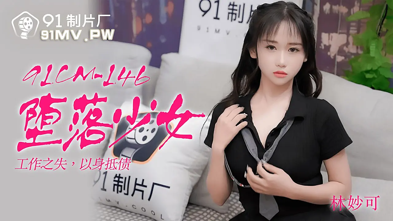 91CM-146堕落少女林妙可_LLD