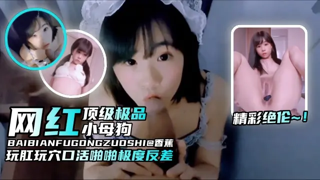 【精彩绝伦-网红母狗】纯欲颜值玩肛玩穴口活啪啪非常反差，顶级小母狗