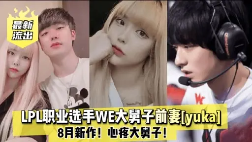 最新LPL职业选手WE大舅子前妻[yukal8月新作!心疼大舅子!
