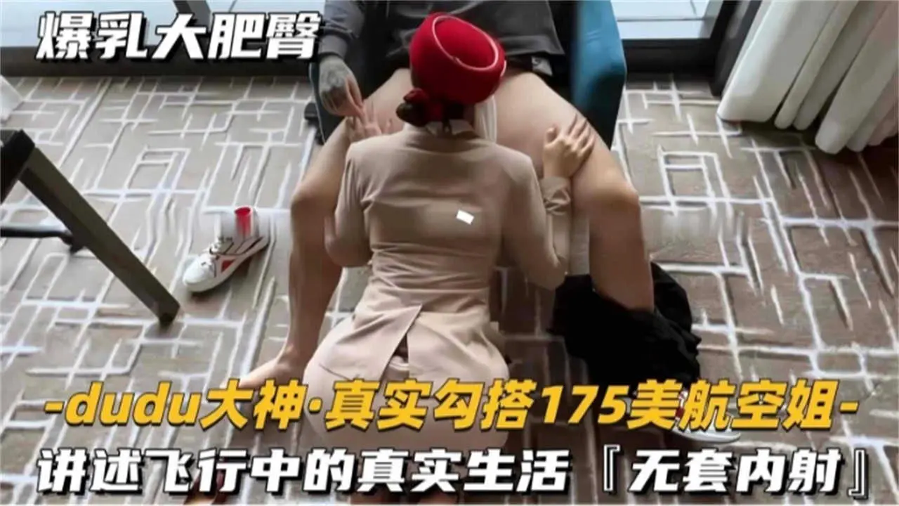 【真实勾搭175美航空姐】讲诉飞行中的真实生活，无套内射