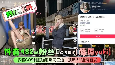 【网红黑料】抖音482w粉丝Coser藤原yuki多套COS制服啪啪爆菊三通顶流大V全网首发