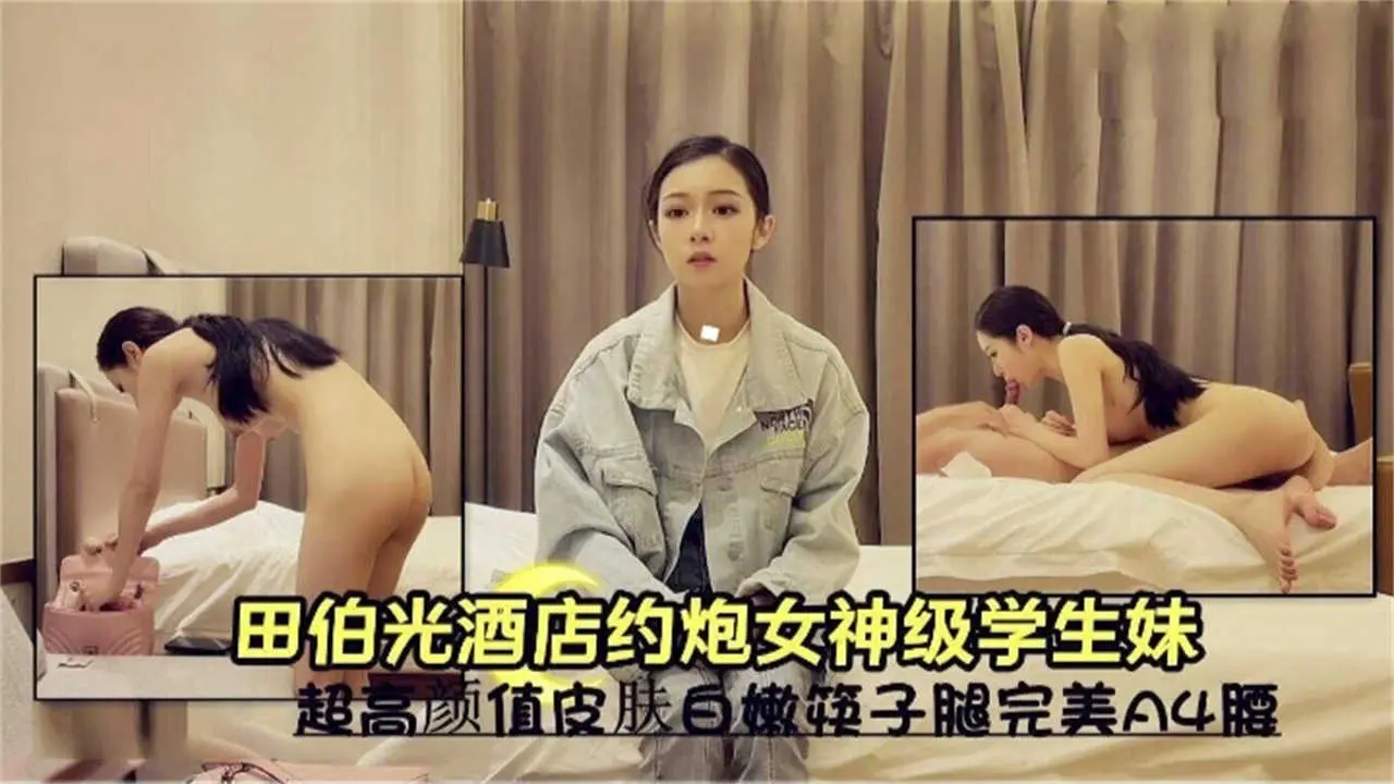 田伯光酒店月抛女神级学生妹，超高颜值皮肤白嫩筷子腿完美A4腰