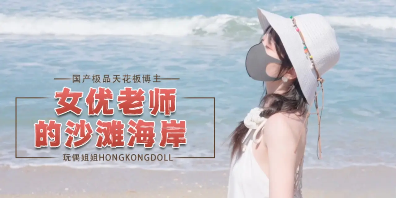 国产极品天花板博主hongkongdoll（HongKongDoll） 玩偶姐姐 女优老师的沙滩海岸 OFZYCB16