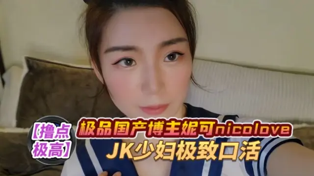 极品国产博主妮可nicolove.cc（NicoLove妮可）JK少妇极致口活