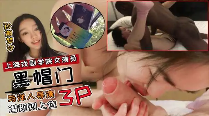 【黑鬼门】上海戏剧学院女演员[孙溯梦汐]性丑闻与洋人导演潜规则上位出道3P黑人淫