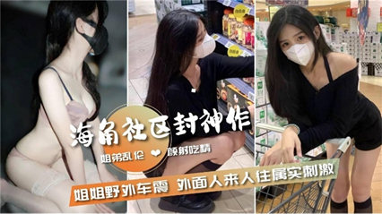 和姐姐野外车震，外面人来人往属实刺激