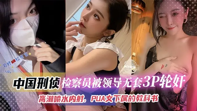 中国刑侦检查员被领导无套3P轮奸  高潮喷水内射  PUA女下属的教科书
