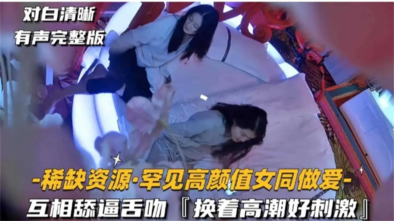 【极度稀缺】罕见高颜值女同做爱，互相舔逼舌吻，换着高潮好刺激