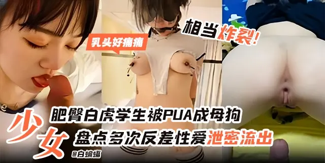 盘点多次反差性爱泄密流出，少女肥臀学生被PUA成母狗 相当炸裂-
