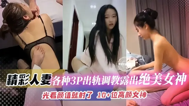 绿帽人妻 -各种出轨多P调教露出绝美女神 光看颜值我就射了 十多位极品高颜值网红女神