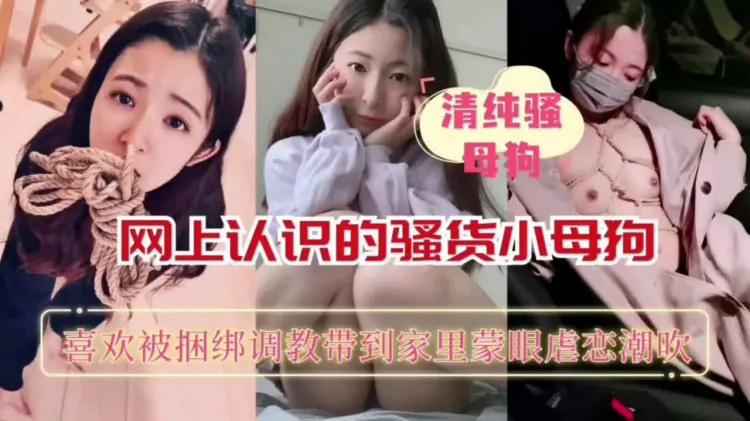 网上认识的骚货小母狗喜欢被捆绑调教带到家里蒙眼虐恋潮吹